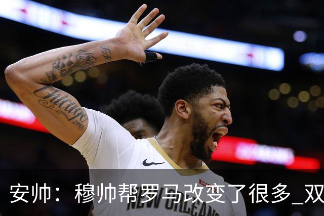 安帅：穆帅帮罗马改变了很多 双方是天作之合